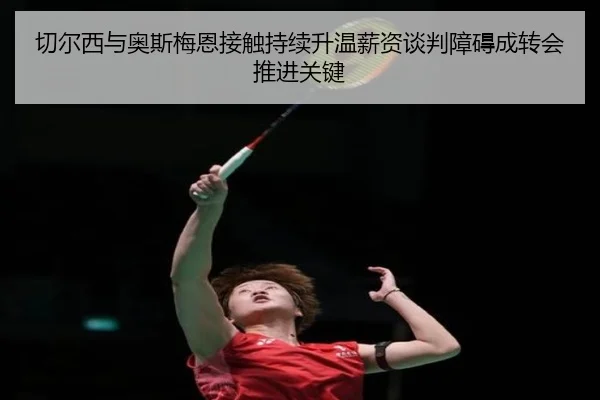 切尔西与奥斯梅恩接触持续升温薪资谈判障碍成转会推进关键