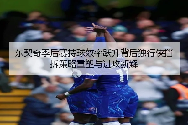 东契奇季后赛持球效率跃升背后独行侠挡拆策略重塑与进攻新解